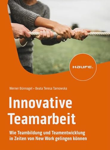 Innovative Teamarbeit: Wie Teambildung und Teamentwicklung in Zeiten von New Work gelingen können (Haufe Fachbuch)