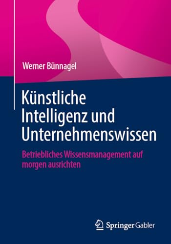 Künstliche Intelligenz und Unternehmenswissen: Betriebliches Wissensmanagement auf morgen ausrichten Künstliche Intelligenz und Unternehmenswissen: Betriebliches Wissensmanagement auf morgen ausrichten