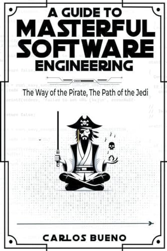A Guide to Masterful Software Engineering: The Way of The Pirate, The Path of The Jedi von Carlos Bueno