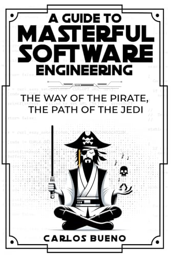 A Guide to Masterful Software Engineering: The Way of the Pirate, The Path of the Jedi