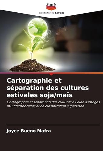 Cartographie et séparation des cultures estivales soja/maïs: Cartographie et séparation des cultures à l'aide d'images multitemporelles et de classification supervisée von Editions Notre Savoir