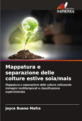 Mappatura e separazione delle colture estive soia/mais: Mappatura e separazione delle colture utilizzando immagini multitemporali e classificazione supervisionata von Edizioni Sapienza