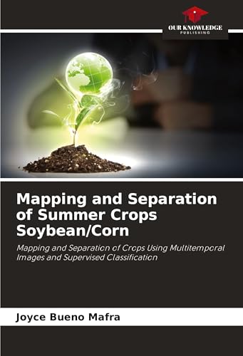 Mapping and Separation of Summer Crops Soybean/Corn: Mapping and Separation of Crops Using Multitemporal Images and Supervised Classification von Our Knowledge Publishing