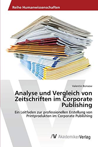 Analyse und Vergleich von Zeitschriften im Corporate Publishing: Ein Leitfaden zur professionellen Erstellung von Printprodukten im Corporate Publishing von AV Akademikerverlag
