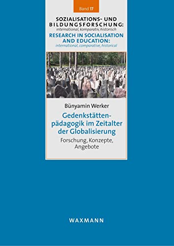 Gedenkstättenpädagogik im Zeitalter der Globalisierung: Forschung, Konzepte, Angebote (Sozialisations- und Bildungsforschung: international, ... international, comparative, historical)