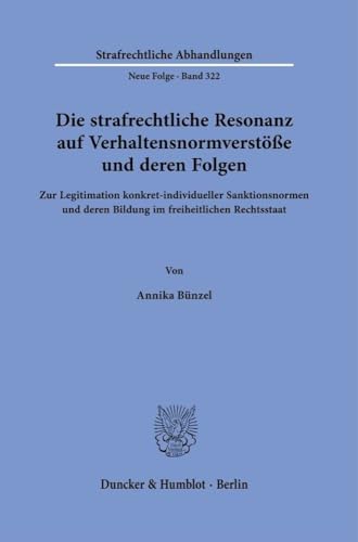 Die strafrechtliche Resonanz auf Verhaltensnormverstöße und deren Folgen: Zur Legitimation konkret-individueller Sanktionsnormen und deren Bildung im ... (Strafrechtliche Abhandlungen. Neue Folge) von Duncker & Humblot GmbH