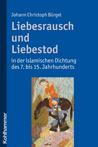 Liebesrausch und Liebestod in der islamischen Dichtung des 7. bis 15. Jahrhunderts: Eine Einführung von Kohlhammer