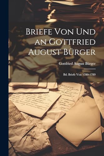Briefe Von Und an Gottfried August Bürger: Bd. Briefe Von 1780-1789 von Legare Street Press