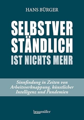 Selbstverständlich ist nichts mehr: Sinnfindung in Zeiten von Arbeitsverknappung, künstlicher Intelligenz und Pandemien von Braumüller