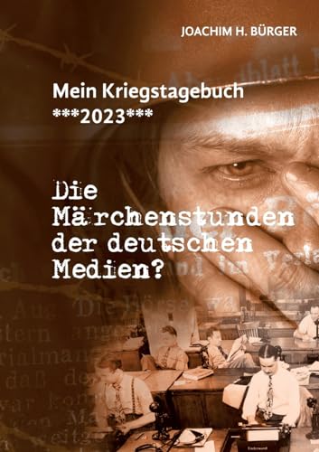 Mein Kriegstagebuch ***2023***: Die Märchenstunden der deutschen Medien?