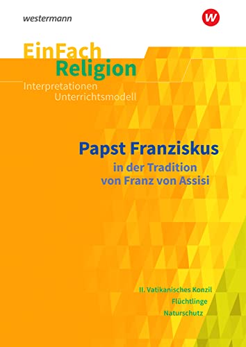 EinFach Religion: Papst Franziskus in der Tradition von Franz von Assisi. Jahrgangsstufen 9 - 13 (EinFach Religion: Unterrichtsbausteine Klassen 5 - 13)