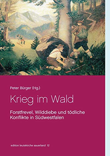 Krieg im Wald: Forstfrevel, Wilddiebe und tödliche Konflikte in Südwestfalen (edition leutekirche sauerland)