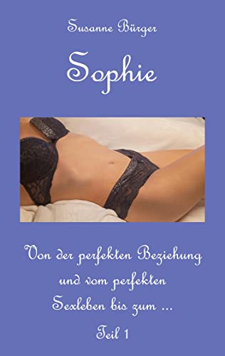 Sophie: Von der perfekten Beziehung und vom perfekten Sexleben bis zum ... - Teil 1