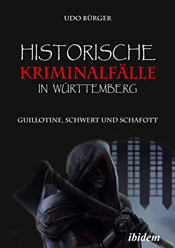 Historische Kriminalfälle in Württemberg: Guillotine, Schwert und Schafott von Ibidem-Verlag