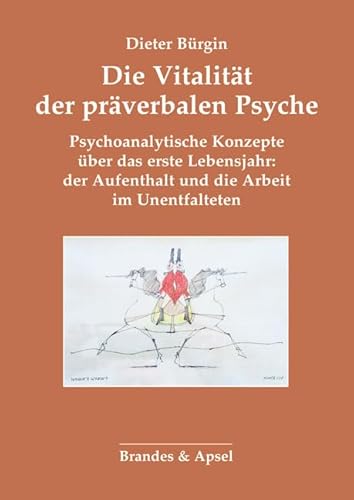 Die Vitalität der präverbalen Psyche: Psychoanalytische Konzepte über das erste Lebensjahr: der Aufenthalt und die Arbeit im Unentfalteten: Entstehung ... Störung und psychoanalytische Therapie von Brandes & Apsel