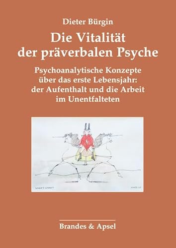 Die Vitalität der präverbalen Psyche: Psychoanalytische Konzepte über das erste Lebensjahr: der Aufenthalt und die Arbeit im Unentfalteten