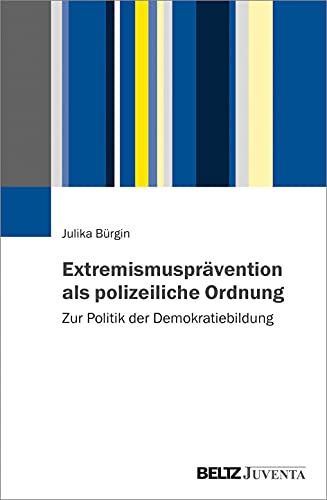 Extremismusprävention als polizeiliche Ordnung: Zur Politik der Demokratiebildung von Juventa Verlag GmbH