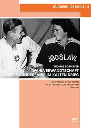 Wahlverwandtschaft zweier Sonderfälle im Kalten Krieg: Schweizerische Perspektiven auf das sozialistische Jugoslawien 1943–1991 (Quaderni di Dodis, Band 8)