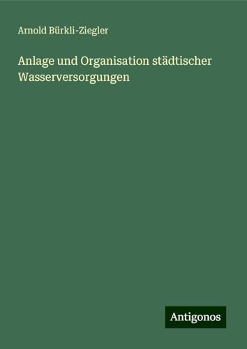 Anlage und Organisation städtischer Wasserversorgungen von Antigonos Verlag