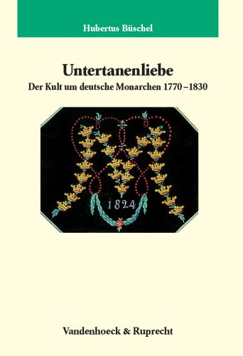 Untertanenliebe. Der Kult um deutsche Monarchen 1770-1830 (Veröffentlichungen des Max-Planck-Instituts für Geschichte, Band 220) von Vandenhoeck & Ruprecht