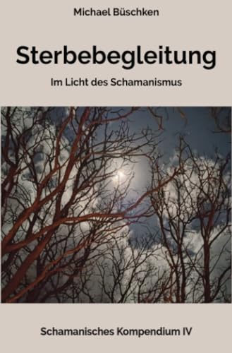 Sterbebegleitung: Im Licht des Schamanismus (Schamanisches Kompendium)