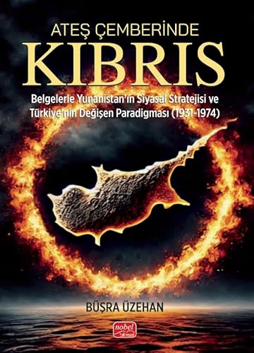 Ateş Çemberinde Kıbrıs: Belgelerle Yunanistan’ın Siyasal Stratejisi ve Türkiye’nin Değişen Paradigması (1931-1974) von Nobel Bilimsel Eserler