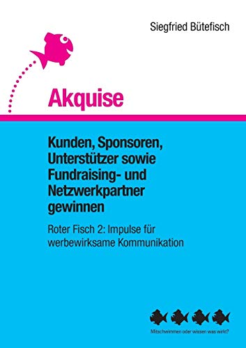 Akquise: Kunden, Sponsoren, Unterstützer sowie Fundraising- und Netzwerkpartner gewinnen (Der rote Fisch, Impulse für werbewirksame Kommunikation)