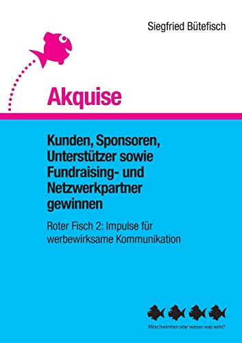 Akquise: Kunden, Sponsoren, Unterstützer sowie Fundraising- und Netzwerkpartner gewinnen (Der rote Fisch, Impulse für werbewirksame Kommunikation) von Books on Demand