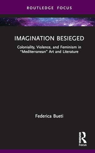 Imagination Besieged: Coloniality, Violence and Feminism in Mediterranean Art and Literature (Routledge Focus on Literature) von Routledge