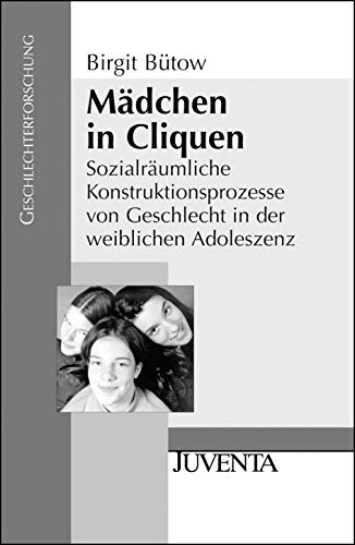 Mädchen in Cliquen: Sozialräumliche Konstruktionsprozesse von Geschlecht in der weiblichen Adoleszenz (Geschlechterforschung)