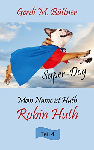 Mein Name ist Huth, Robin Huth: Teil 4 Super-Dog (Mein Name ist Huth, Robin Huth - Super-Dog) von Books on Demand GmbH
