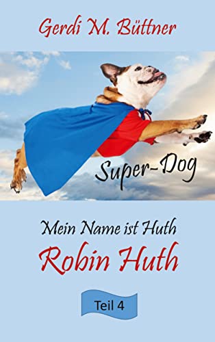 Mein Name ist Huth, Robin Huth: Teil 4 Super-Dog (Mein Name ist Huth, Robin Huth - Super-Dog)