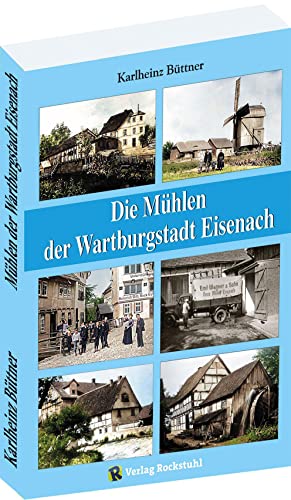 Die Mühlen der Wartburgstadt Eisenach: Ein Mühlenbuch: Eine Mühlenbuch