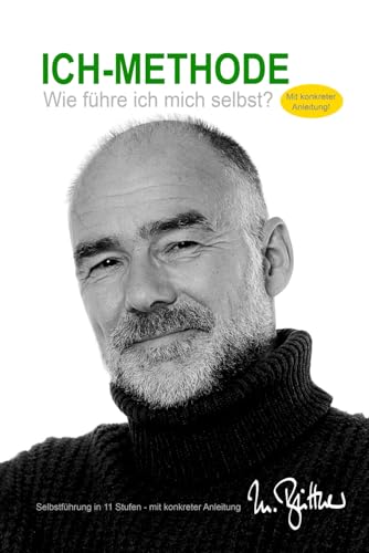 Die ICH-Methode - Wie führe ich mich selbst?: Selbstführung in 11 Stufen - mit konkreter Anleitung