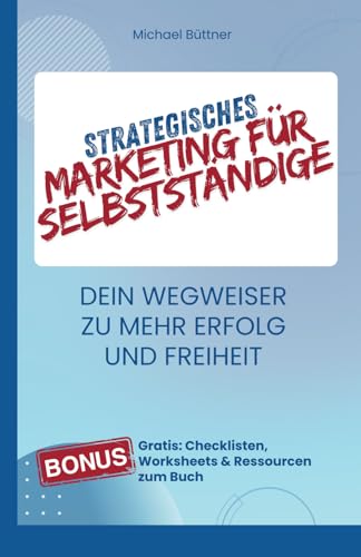 Strategisches Marketing für Selbstständige: Dein Wegweiser zu mehr Erfolg und Freiheit von Independently published