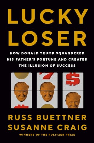 Lucky Loser: How Donald Trump Squandered His Father's Fortune and Created the Illusion of Success Lucky Loser: How Donald Trump Squandered His Father's Fortune and Created the Illusion of Success