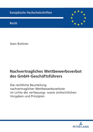 Nachvertragliches Wettbewerbsverbot des GmbH-Geschäftsführers: Die rechtliche Beurteilung nachvertraglicher Wettbewerbsverbote im Lichte der ... Hochschulschriften Recht, Band 6762)