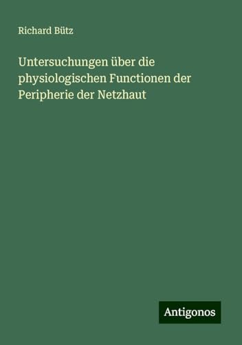 Untersuchungen über die physiologischen Functionen der Peripherie der Netzhaut von Antigonos Verlag