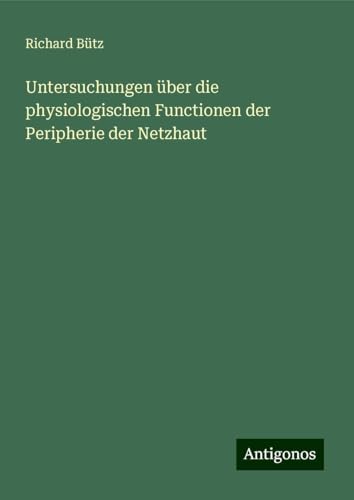 Untersuchungen über die physiologischen Functionen der Peripherie der Netzhaut von Antigonos Verlag