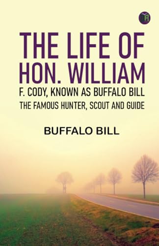 The Life of Hon. William F. Cody Known as Buffalo Bill the Famous Hunter Scout and Guide von Zinc Read