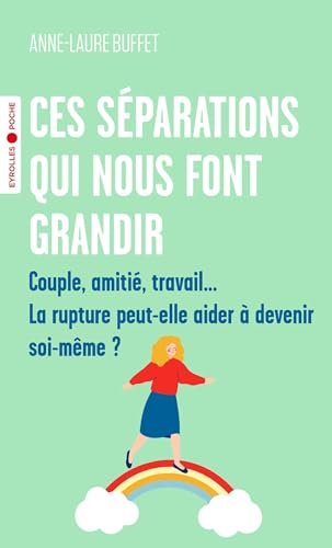 Ces séparations qui nous font grandir: Couple, amitié, travail... La rupture peut-elle aider à devenir soi-même ?