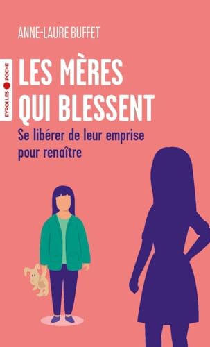 Les mères qui blessent: Se libérer de leur emprise pour renaître