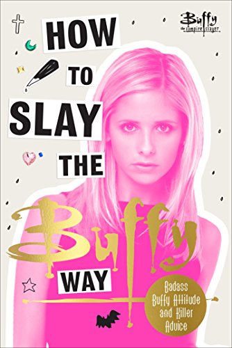 How to Slay the Buffy Way: Badass Buffy Attitude and Killer Life Advice