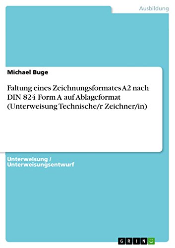 Faltung eines Zeichnungsformates A2 nach DIN 824 Form A auf Ablageformat (Unterweisung Technische/r Zeichner/in) von GRIN Verlag