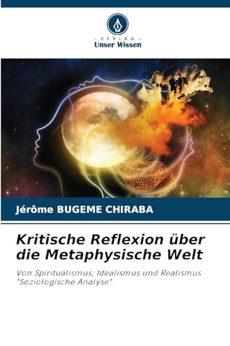 Kritische Reflexion über die Metaphysische Welt: Von Spiritualismus, Idealismus und Realismus "Soziologische Analyse" von Verlag Unser Wissen
