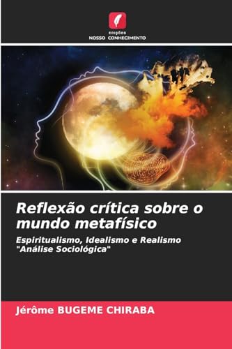 Reflexão crítica sobre o mundo metafísico: Espiritualismo, Idealismo e Realismo "Análise Sociológica" von Edições Nosso Conhecimento