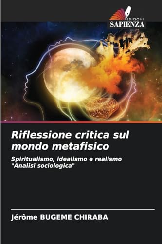 Riflessione critica sul mondo metafisico: Spiritualismo, idealismo e realismo "Analisi sociologica" von Edizioni Sapienza