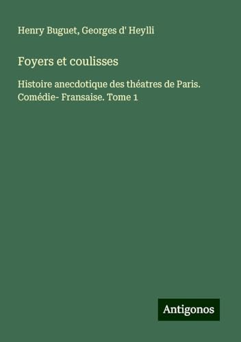 Foyers et coulisses: Histoire anecdotique des théatres de Paris. Comédie- Fransaise. Tome 1 von Antigonos Verlag