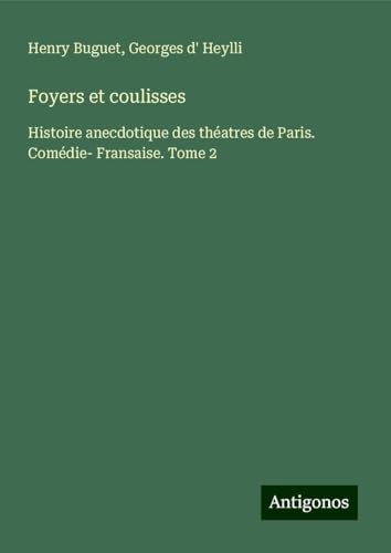 Foyers et coulisses: Histoire anecdotique des théatres de Paris. Comédie- Fransaise. Tome 2 von Antigonos Verlag