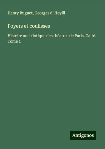Foyers et coulisses: Histoire anecdotique des théatres de Paris. Gaité. Tome 1 von Antigonos Verlag